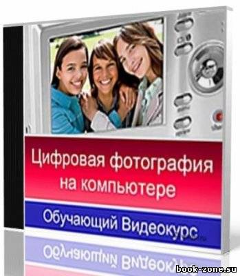 Цифровая фотография на компьютере [Обучающий видеокурс / 2010]