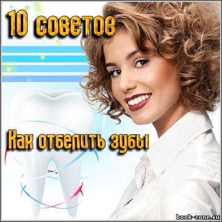 10 советов - Как отбелить зубы