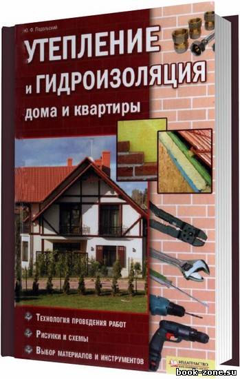 Утепление и гидроизоляция дома и квартиры / Подольский Ю. Ф. / 2011