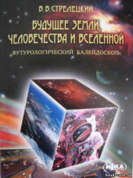 Будущее Земли, человечества и Вселенной. Футурологический калейдоскоп