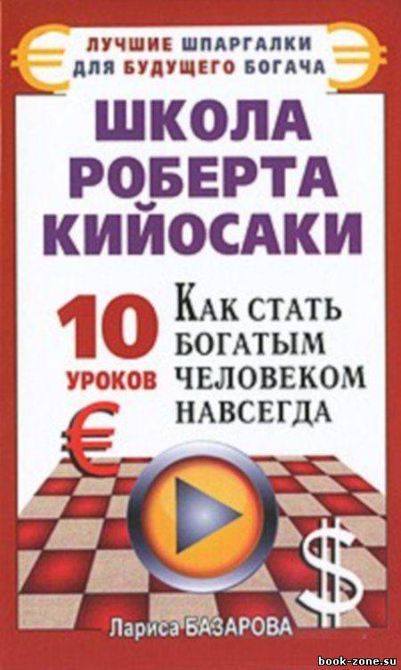 Школа Роберта Кийосаки. 10 уроков, как стать богатым человеком навсегда