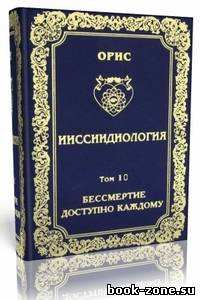 O.В. Орис - Ииссиидиология, 10-й том - Основополагающие Принципы Бессмертия (Аудиокнига)