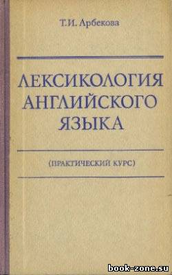 Арбекова Т.И. - Лексикология английского языка (практический курс)