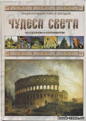 Чудеса света: По странам и континентам. Энциклопедия тайн и загадок