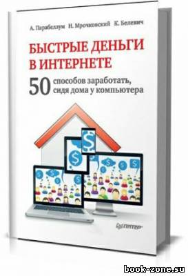 Быстрые деньги в Интернете. 50 способов заработать, сидя дома у компьютера