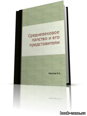 Иванов К.А. - Средневековое папство и его представители