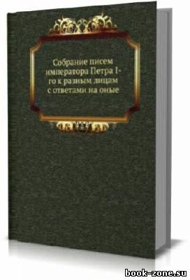 Собранiе писемъ императора Петра I къ разнымъ лицамъ