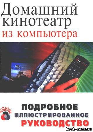 Домашний кинотеатр из компьютера. Подробное иллюстрированное руководство