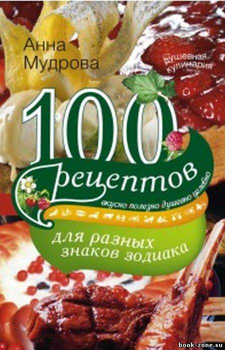 100 рецептов для разных знаков зодиака. Вкусно, полезно, душевно, целебно