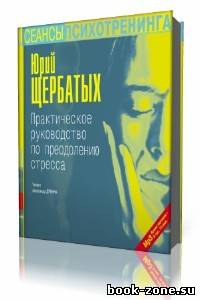 Ю.В. Щербатых - Практическое руководство по преодолению стресса (Аудиокнига)