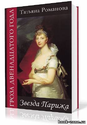 Романова Татьяна. Гроза двенадцатого года. Звезда Парижа (Аудиокнига)