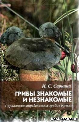 Грибы знакомые и незнакомые. Справочник-определитель грибов Крыма