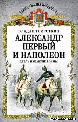 Сироткин Владлен - Александр Первый и Наполеон. Дуэль накануне войны