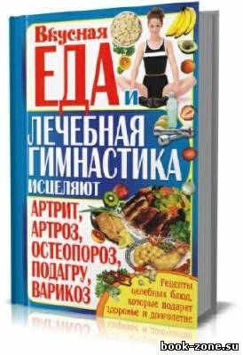 Вкусная еда и лечебная гимнастика исцеляют артрит, артроз, остеопороз, подагру, варикоз