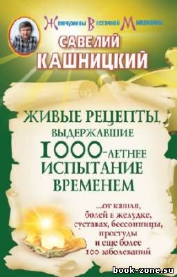 Кашницкий Савелий - Живые рецепты, выдержавшие 1000-летнее испытание временем