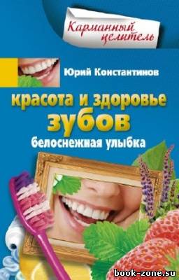 Константинов Юрий - Красота и здоровье зубов. Белоснежная улыбка