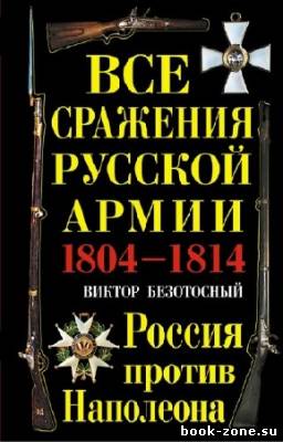 Безотосный Виктор - Все сражения русской армии 1804-1814 гг. Россия против Наполеона