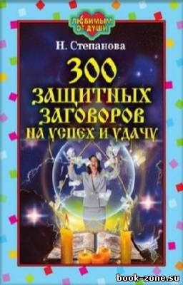 Степанова Наталья - 300 защитных заговоров на успех и удачу