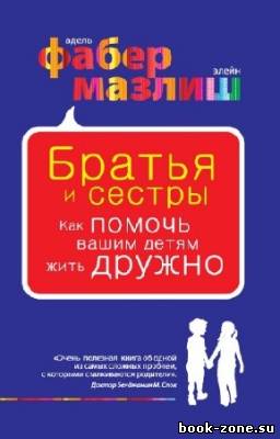 Фабер Адель - Братья и сестры. Как помочь вашим детям жить дружно