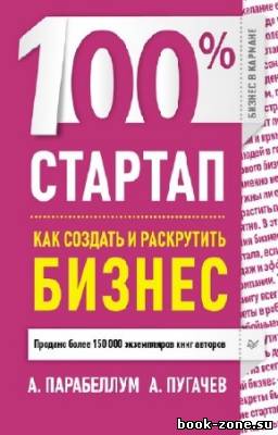 Парабеллум А., Пугачев А. - 100% стартап. Как создать и раскрутить бизнес