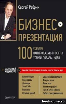 Ребрик Сергей - Бизнес-презентация. 100 советов, как продавать проекты, услуги, товары, идеи