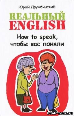 Дружбинский Юрий - Реальный English. How to speak, чтобы вас поняли