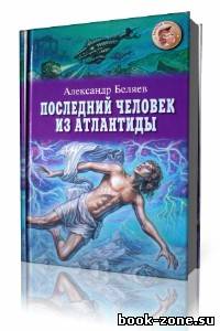 Александр Беляев - Последний человек из Атлантиды (Аудиокнига)