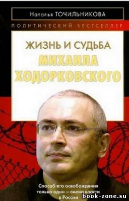 Точильникова Наталья - Жизнь и судьба Михаила Ходорковского