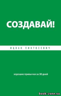 Пинтосевич Ицхак - Создавай! Хорошие привычки за 30 дней