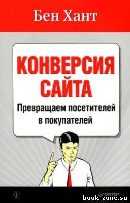 Бен Хант - Конверсия сайта. Превращаем посетителей в покупателей