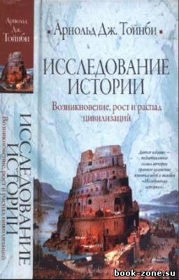 Тойнби Арнольд - Исследование истории. Возникновение, рост и распад цивилизаций