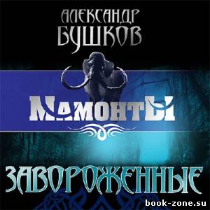 Бушков Александр. МАМОНТЫ. Завороженные (Аудиокнига) читает Сергей Ларионов