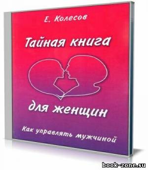 Евгений Колесов - Тайная книга для женщин, или Как управлять мужчиной (Аудиокнига)