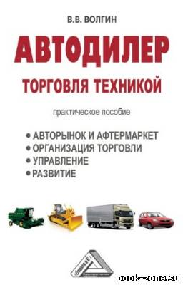 Волгин Владислав - Автодилер. Торговля техникой. Практическое пособие