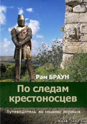 По следам крестоносцев. Путеводитель по замкам Израиля