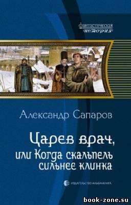 Сапаров Александр - Царев врач, или Когда скальпель сильнее клинка