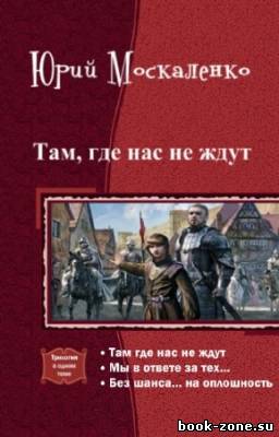 Москаленко Юрий - Там, где нас не ждут. Трилогия