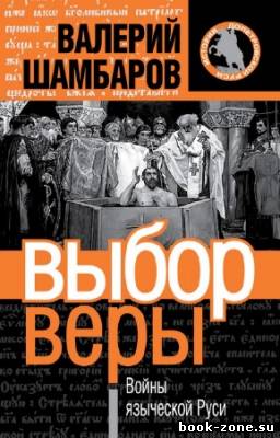 Валерий Шамбаров - Выбор веры. Войны языческой Руси