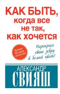 Свияш Александр - Как быть, когда все не так, как хочется