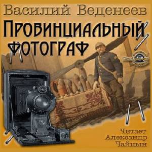 Веденеев Василий. Провинциальный фотограф (Аудиокнига)