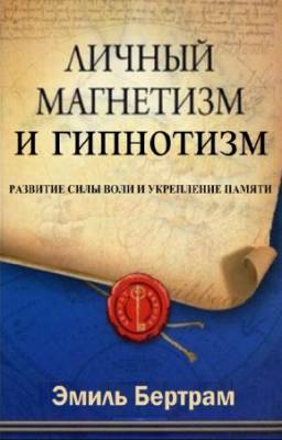 Бертрам Эмиль - Личный магнетизм и гипнотизм. Развитие силы воли и укрепление памяти