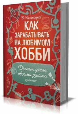 Как зарабатывать на любимом хобби. Делаем деньги своими руками