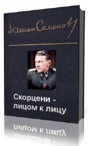 Юлиан Семёнов - Скорцени-лицом к лицу (Аудиокнига)