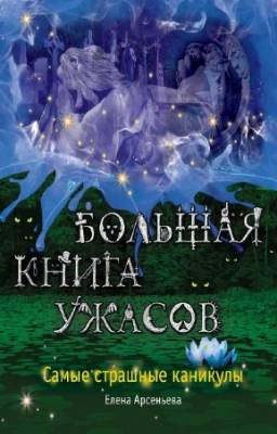 Арсеньева Елена - Большая книга ужасов. Самые страшные каникулы