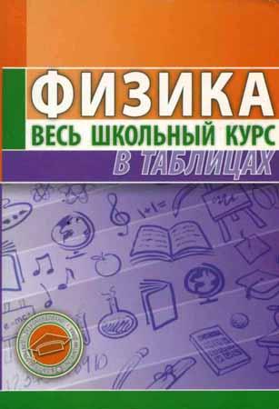 Физика. Весь школьный курс в таблицах (5-е изд.)