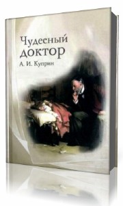 Александр Куприн - Чудесный доктор (Аудиокнига)