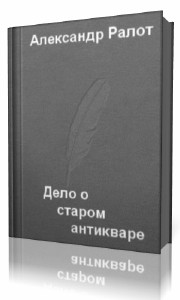 Александр Ралот - Дело о старом антикваре (Аудиокнига)