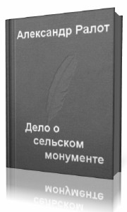 Александр Ралот - Дело о сельском монументе (Аудиокнига)