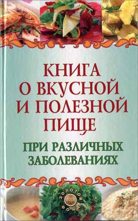 Книга о вкусной и полезной пище при различных заболеваниях