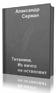 Александр Сержан - Титаники. Их ничто не остановит (Аудиокнига)